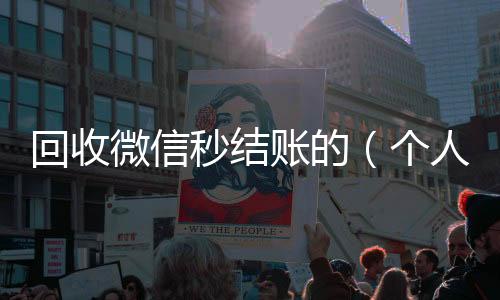 回收微信秒结vx回收秒结账的（个人回收vx秒结）