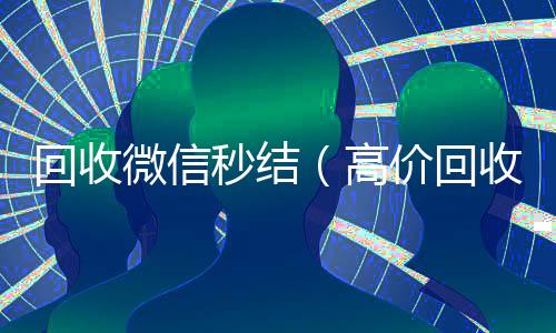 回收微信秒结回收微信的可靠平台（高价回收微信秒结）