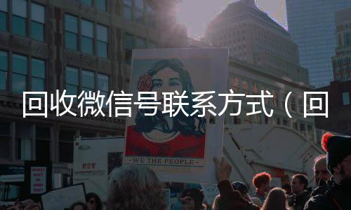 回收微信号联微信回收秒结算系方式（回收微信号的）
