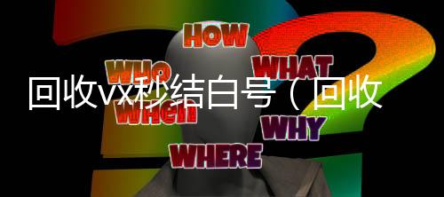 回收vx秒结微信24小时在线回收白号（回收vx秒结平台）